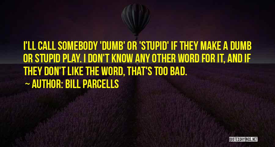 Bill Parcells Quotes: I'll Call Somebody 'dumb' Or 'stupid' If They Make A Dumb Or Stupid Play. I Don't Know Any Other Word