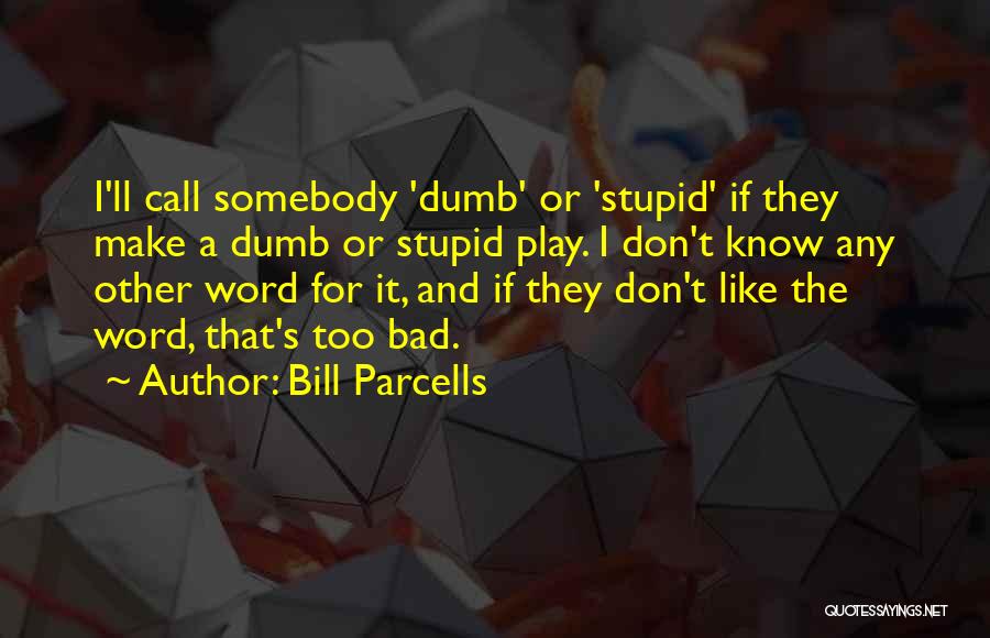 Bill Parcells Quotes: I'll Call Somebody 'dumb' Or 'stupid' If They Make A Dumb Or Stupid Play. I Don't Know Any Other Word