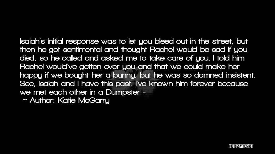 Katie McGarry Quotes: Isaiah's Initial Response Was To Let You Bleed Out In The Street, But Then He Got Sentimental And Thought Rachel