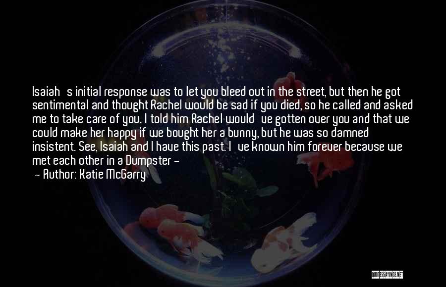 Katie McGarry Quotes: Isaiah's Initial Response Was To Let You Bleed Out In The Street, But Then He Got Sentimental And Thought Rachel