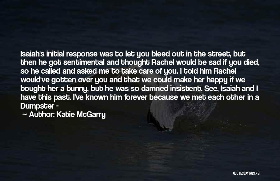 Katie McGarry Quotes: Isaiah's Initial Response Was To Let You Bleed Out In The Street, But Then He Got Sentimental And Thought Rachel