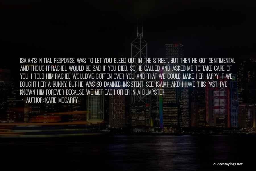 Katie McGarry Quotes: Isaiah's Initial Response Was To Let You Bleed Out In The Street, But Then He Got Sentimental And Thought Rachel