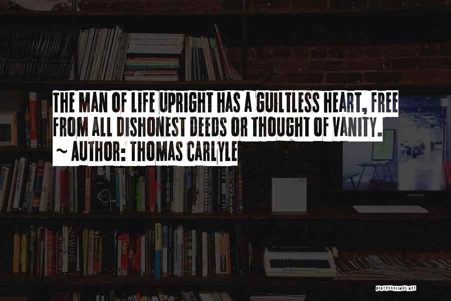 Thomas Carlyle Quotes: The Man Of Life Upright Has A Guiltless Heart, Free From All Dishonest Deeds Or Thought Of Vanity.