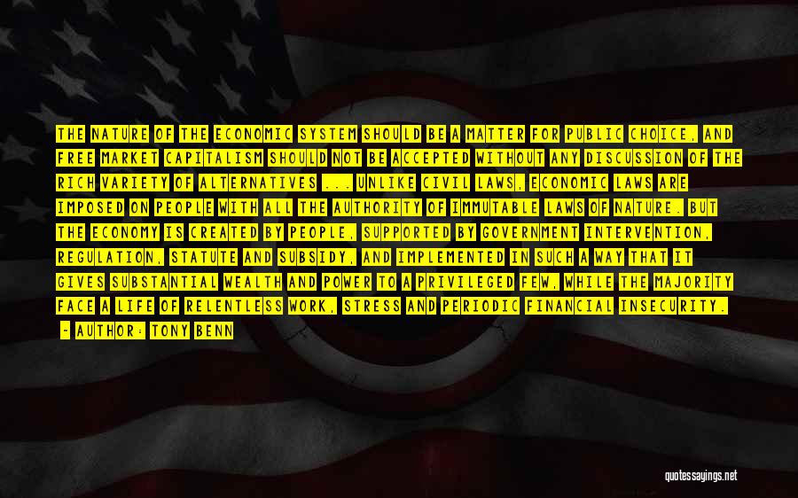 Tony Benn Quotes: The Nature Of The Economic System Should Be A Matter For Public Choice, And Free Market Capitalism Should Not Be