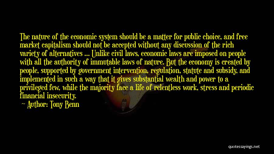 Tony Benn Quotes: The Nature Of The Economic System Should Be A Matter For Public Choice, And Free Market Capitalism Should Not Be