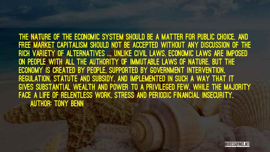 Tony Benn Quotes: The Nature Of The Economic System Should Be A Matter For Public Choice, And Free Market Capitalism Should Not Be