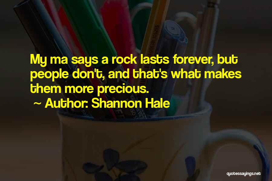 Shannon Hale Quotes: My Ma Says A Rock Lasts Forever, But People Don't, And That's What Makes Them More Precious.