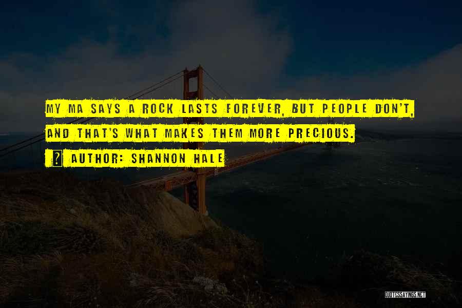 Shannon Hale Quotes: My Ma Says A Rock Lasts Forever, But People Don't, And That's What Makes Them More Precious.