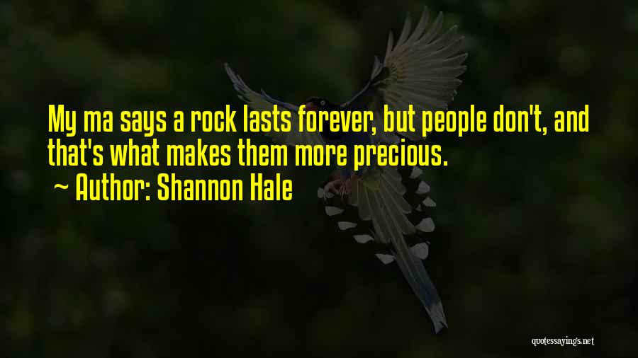 Shannon Hale Quotes: My Ma Says A Rock Lasts Forever, But People Don't, And That's What Makes Them More Precious.
