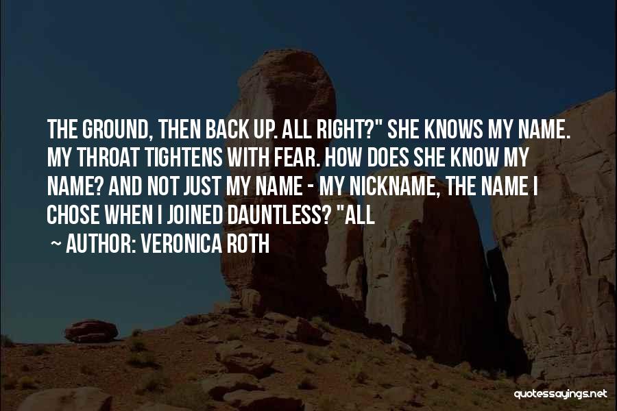 Veronica Roth Quotes: The Ground, Then Back Up. All Right? She Knows My Name. My Throat Tightens With Fear. How Does She Know