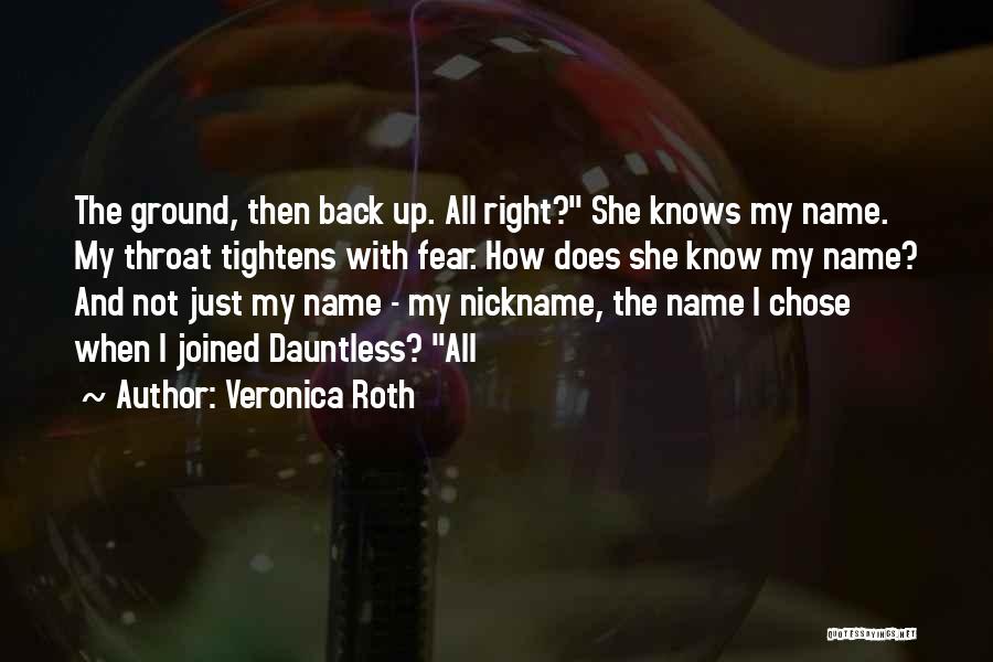 Veronica Roth Quotes: The Ground, Then Back Up. All Right? She Knows My Name. My Throat Tightens With Fear. How Does She Know