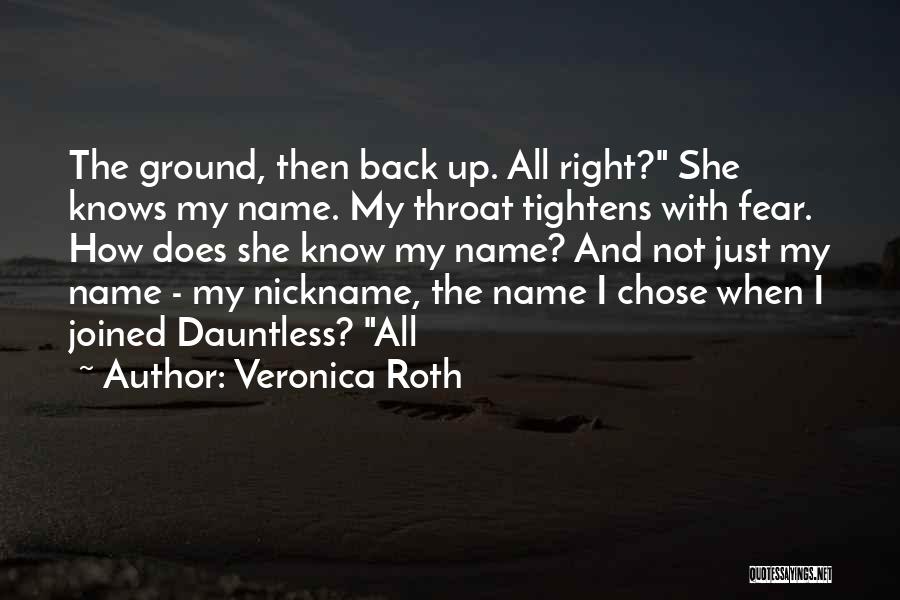 Veronica Roth Quotes: The Ground, Then Back Up. All Right? She Knows My Name. My Throat Tightens With Fear. How Does She Know