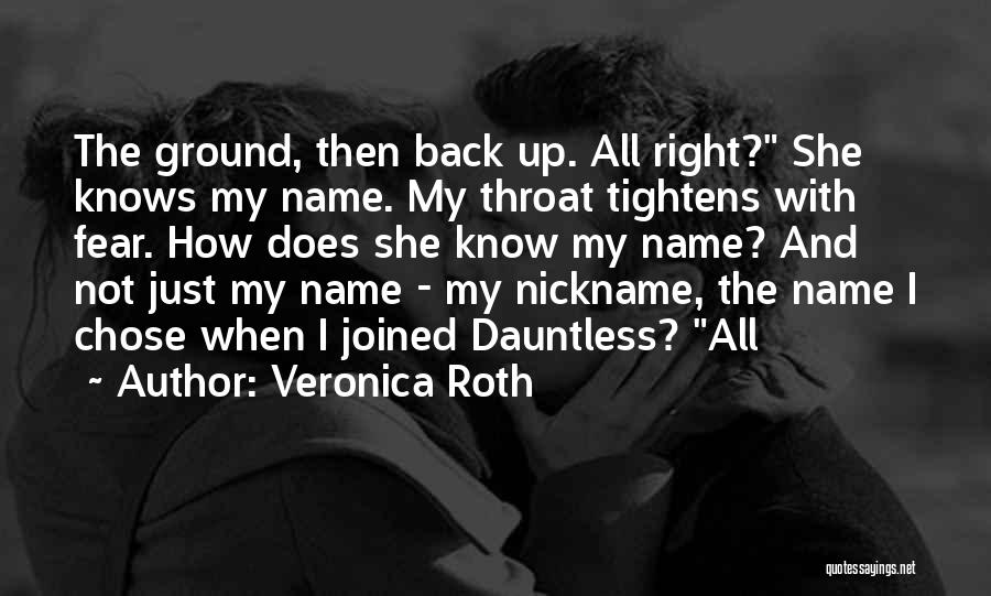 Veronica Roth Quotes: The Ground, Then Back Up. All Right? She Knows My Name. My Throat Tightens With Fear. How Does She Know