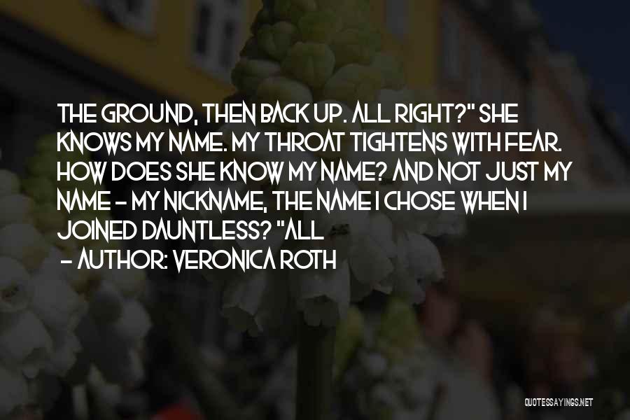 Veronica Roth Quotes: The Ground, Then Back Up. All Right? She Knows My Name. My Throat Tightens With Fear. How Does She Know