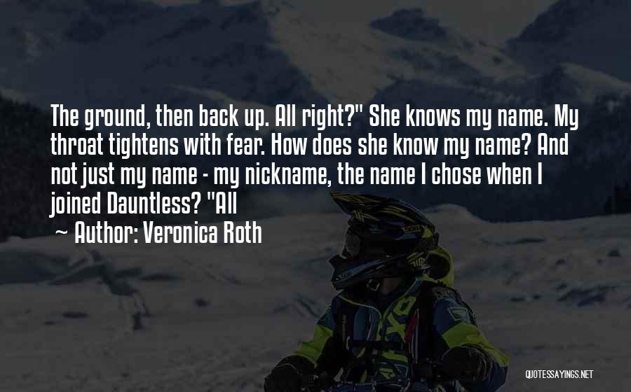 Veronica Roth Quotes: The Ground, Then Back Up. All Right? She Knows My Name. My Throat Tightens With Fear. How Does She Know