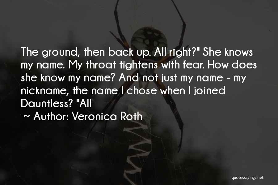 Veronica Roth Quotes: The Ground, Then Back Up. All Right? She Knows My Name. My Throat Tightens With Fear. How Does She Know