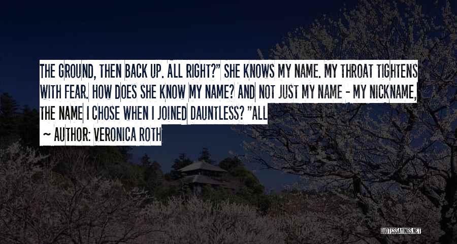 Veronica Roth Quotes: The Ground, Then Back Up. All Right? She Knows My Name. My Throat Tightens With Fear. How Does She Know