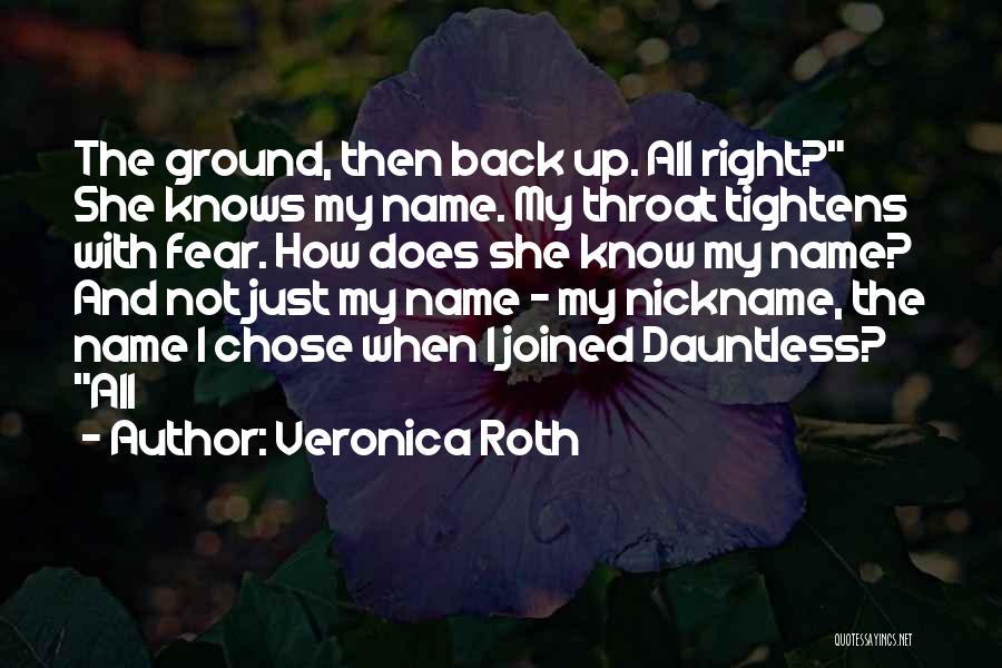 Veronica Roth Quotes: The Ground, Then Back Up. All Right? She Knows My Name. My Throat Tightens With Fear. How Does She Know