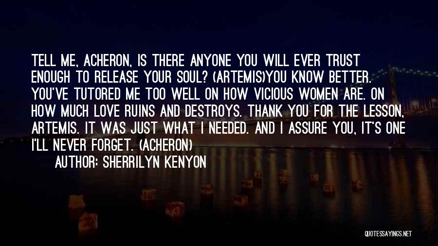 Sherrilyn Kenyon Quotes: Tell Me, Acheron, Is There Anyone You Will Ever Trust Enough To Release Your Soul? (artemis)you Know Better. You've Tutored