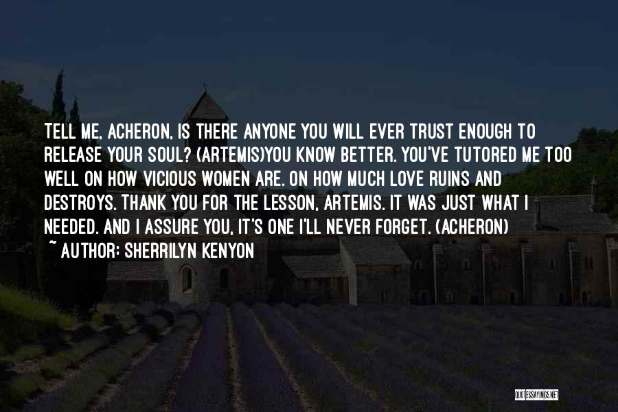 Sherrilyn Kenyon Quotes: Tell Me, Acheron, Is There Anyone You Will Ever Trust Enough To Release Your Soul? (artemis)you Know Better. You've Tutored