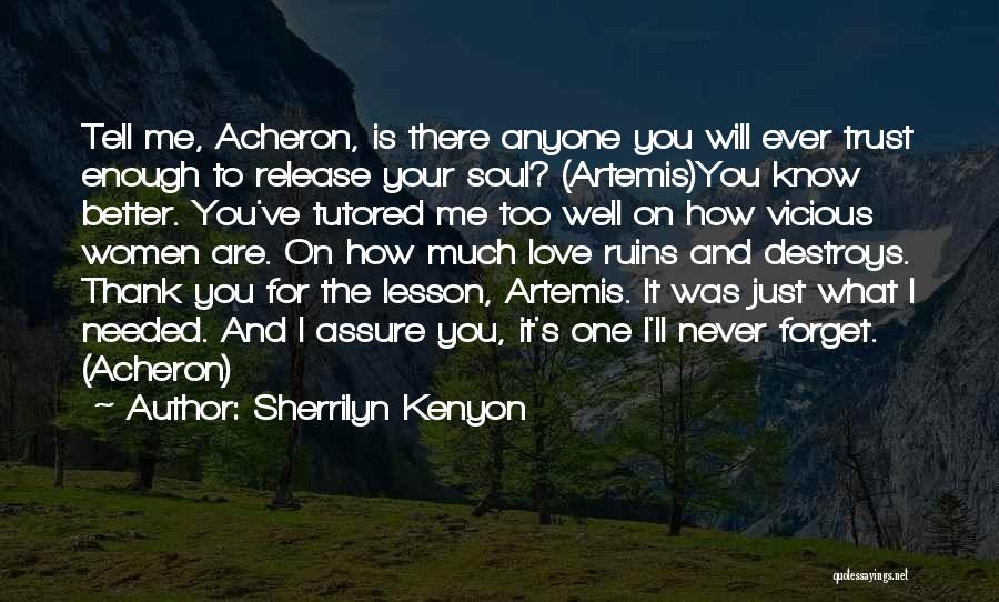 Sherrilyn Kenyon Quotes: Tell Me, Acheron, Is There Anyone You Will Ever Trust Enough To Release Your Soul? (artemis)you Know Better. You've Tutored