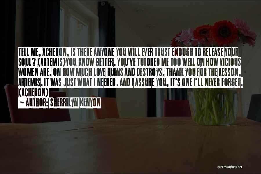 Sherrilyn Kenyon Quotes: Tell Me, Acheron, Is There Anyone You Will Ever Trust Enough To Release Your Soul? (artemis)you Know Better. You've Tutored