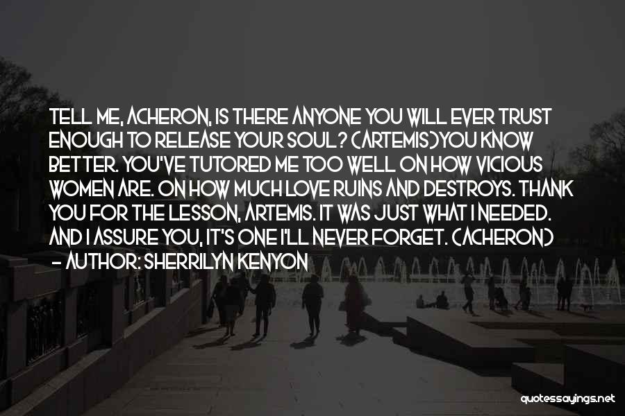 Sherrilyn Kenyon Quotes: Tell Me, Acheron, Is There Anyone You Will Ever Trust Enough To Release Your Soul? (artemis)you Know Better. You've Tutored