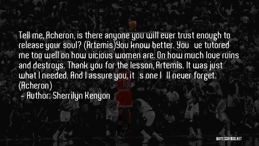 Sherrilyn Kenyon Quotes: Tell Me, Acheron, Is There Anyone You Will Ever Trust Enough To Release Your Soul? (artemis)you Know Better. You've Tutored