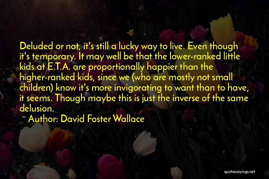 David Foster Wallace Quotes: Deluded Or Not, It's Still A Lucky Way To Live. Even Though It's Temporary. It May Well Be That The