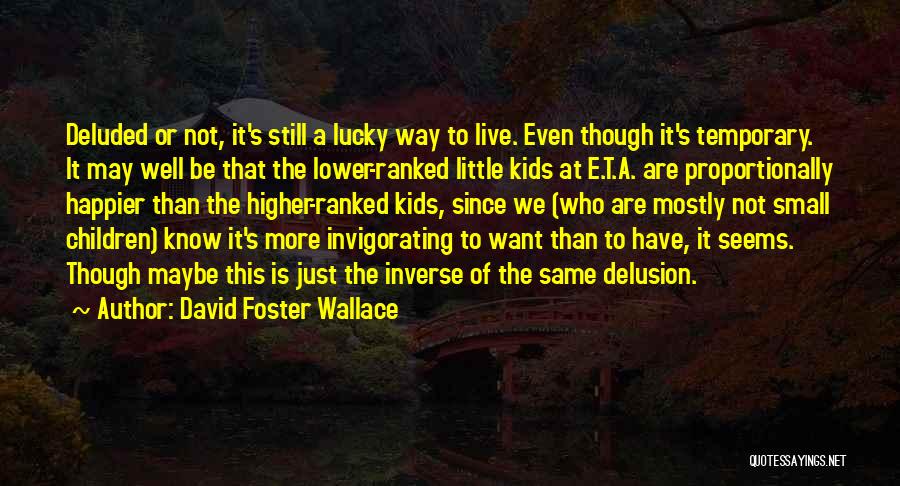 David Foster Wallace Quotes: Deluded Or Not, It's Still A Lucky Way To Live. Even Though It's Temporary. It May Well Be That The