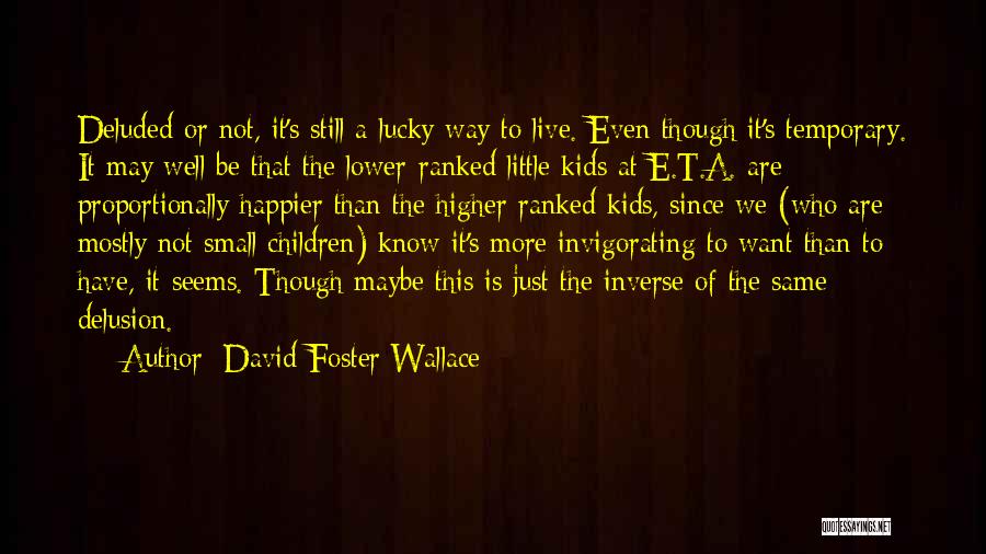 David Foster Wallace Quotes: Deluded Or Not, It's Still A Lucky Way To Live. Even Though It's Temporary. It May Well Be That The