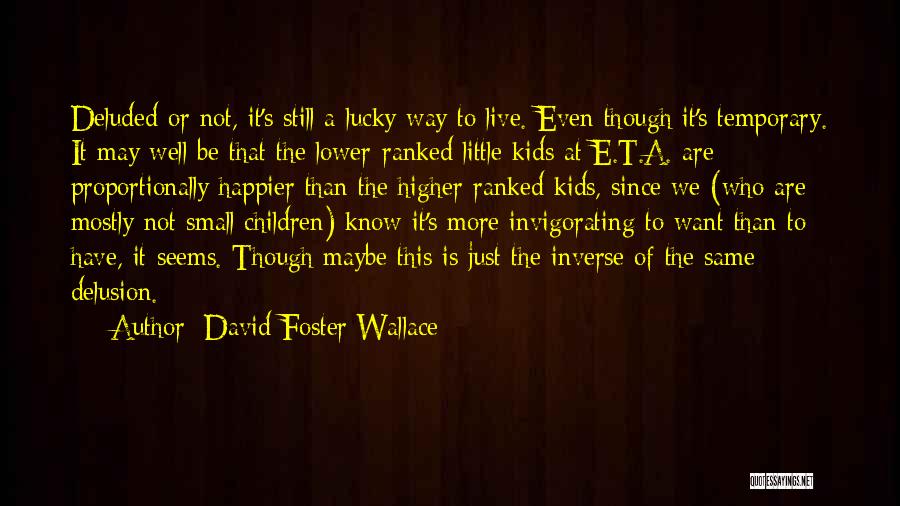David Foster Wallace Quotes: Deluded Or Not, It's Still A Lucky Way To Live. Even Though It's Temporary. It May Well Be That The