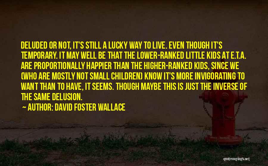 David Foster Wallace Quotes: Deluded Or Not, It's Still A Lucky Way To Live. Even Though It's Temporary. It May Well Be That The