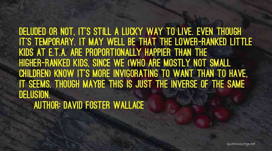 David Foster Wallace Quotes: Deluded Or Not, It's Still A Lucky Way To Live. Even Though It's Temporary. It May Well Be That The