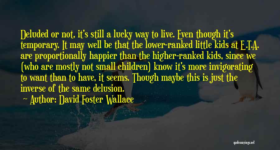 David Foster Wallace Quotes: Deluded Or Not, It's Still A Lucky Way To Live. Even Though It's Temporary. It May Well Be That The