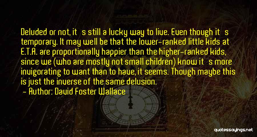 David Foster Wallace Quotes: Deluded Or Not, It's Still A Lucky Way To Live. Even Though It's Temporary. It May Well Be That The