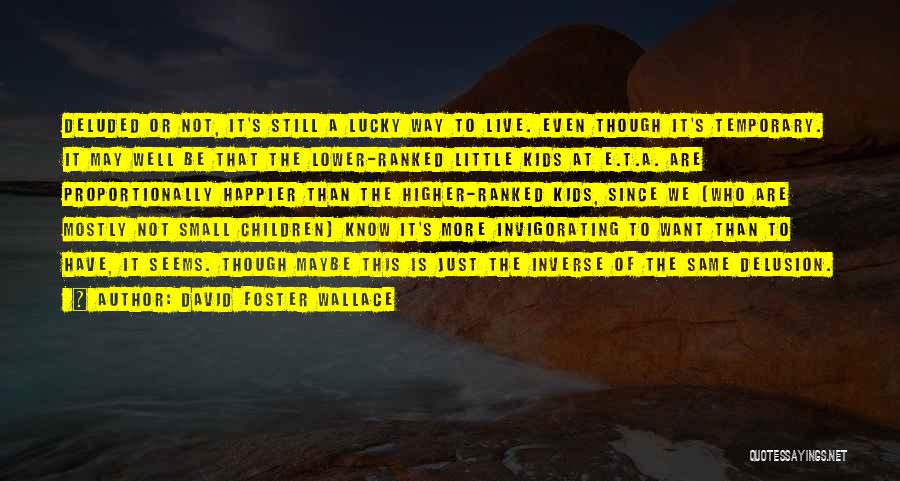 David Foster Wallace Quotes: Deluded Or Not, It's Still A Lucky Way To Live. Even Though It's Temporary. It May Well Be That The