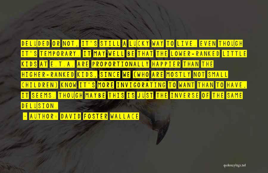 David Foster Wallace Quotes: Deluded Or Not, It's Still A Lucky Way To Live. Even Though It's Temporary. It May Well Be That The