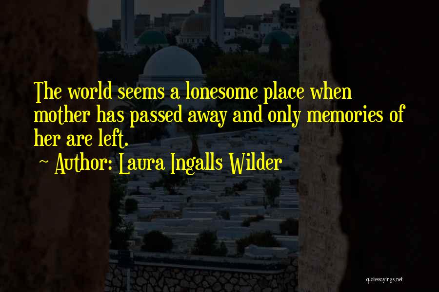 Laura Ingalls Wilder Quotes: The World Seems A Lonesome Place When Mother Has Passed Away And Only Memories Of Her Are Left.