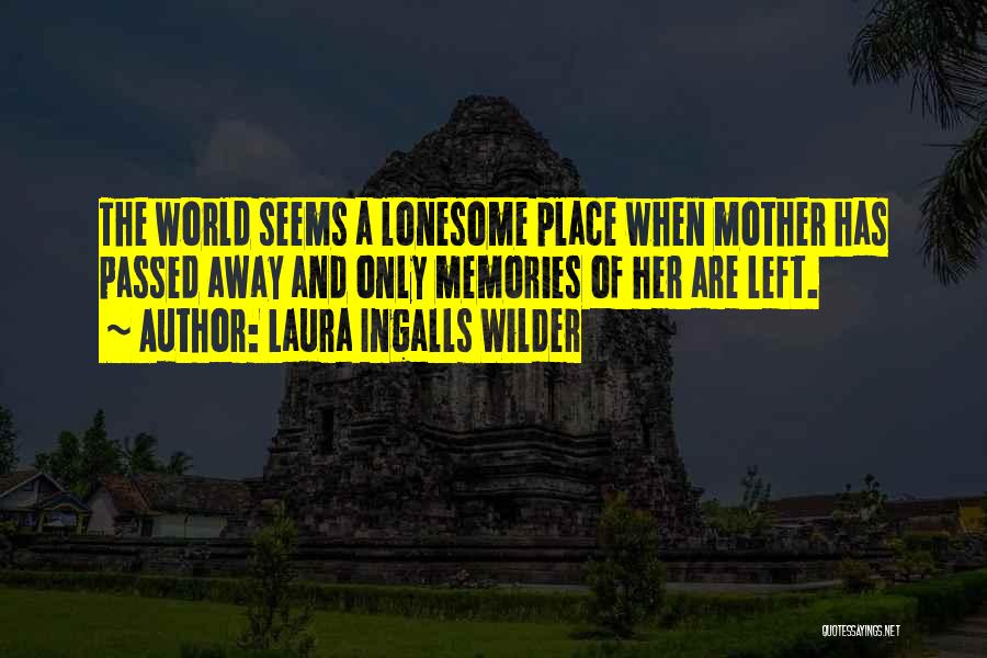 Laura Ingalls Wilder Quotes: The World Seems A Lonesome Place When Mother Has Passed Away And Only Memories Of Her Are Left.