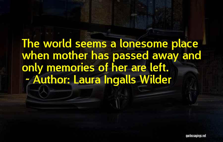 Laura Ingalls Wilder Quotes: The World Seems A Lonesome Place When Mother Has Passed Away And Only Memories Of Her Are Left.