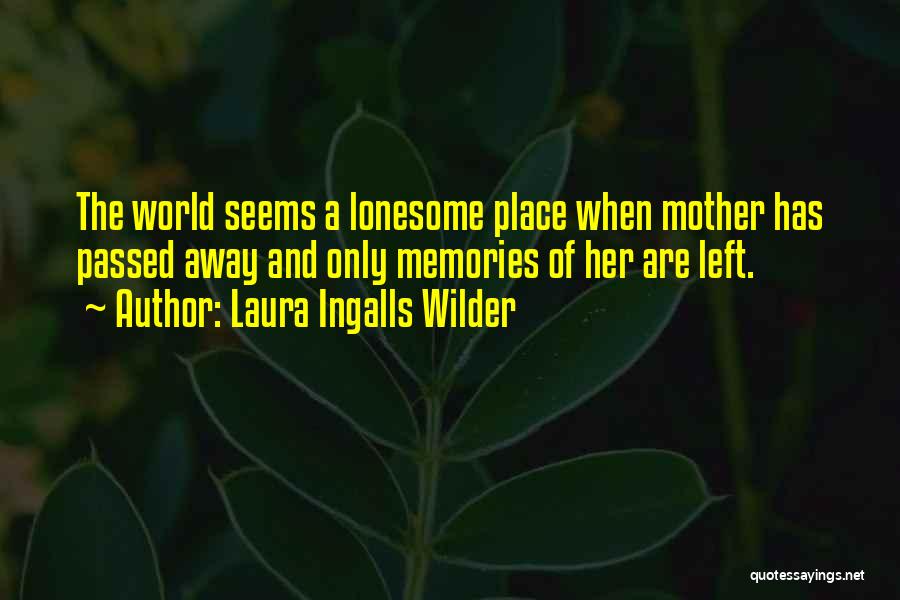 Laura Ingalls Wilder Quotes: The World Seems A Lonesome Place When Mother Has Passed Away And Only Memories Of Her Are Left.