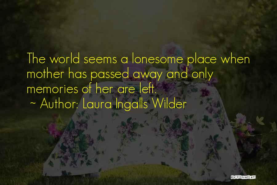 Laura Ingalls Wilder Quotes: The World Seems A Lonesome Place When Mother Has Passed Away And Only Memories Of Her Are Left.