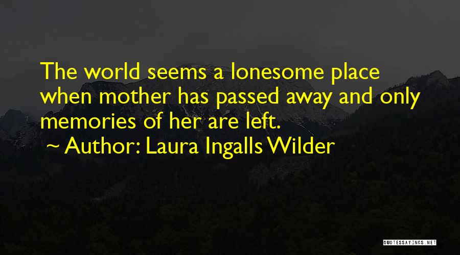 Laura Ingalls Wilder Quotes: The World Seems A Lonesome Place When Mother Has Passed Away And Only Memories Of Her Are Left.