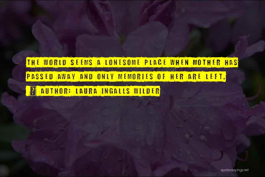 Laura Ingalls Wilder Quotes: The World Seems A Lonesome Place When Mother Has Passed Away And Only Memories Of Her Are Left.