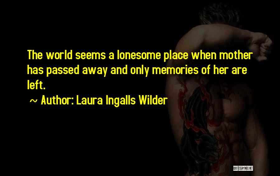 Laura Ingalls Wilder Quotes: The World Seems A Lonesome Place When Mother Has Passed Away And Only Memories Of Her Are Left.