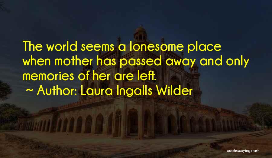 Laura Ingalls Wilder Quotes: The World Seems A Lonesome Place When Mother Has Passed Away And Only Memories Of Her Are Left.