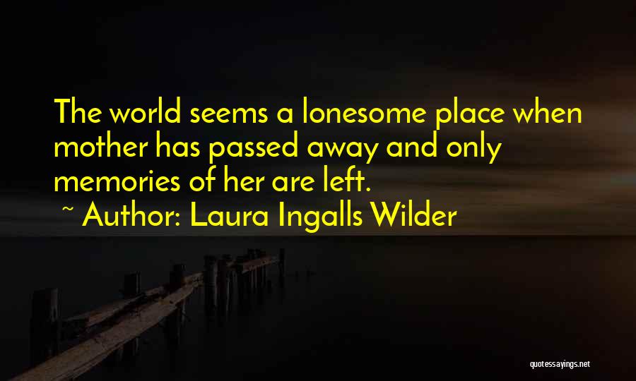 Laura Ingalls Wilder Quotes: The World Seems A Lonesome Place When Mother Has Passed Away And Only Memories Of Her Are Left.