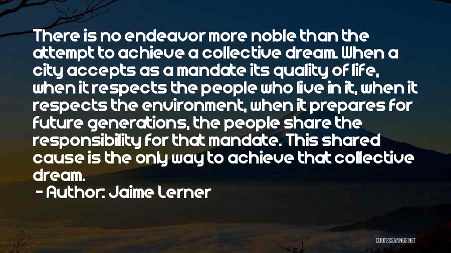 Jaime Lerner Quotes: There Is No Endeavor More Noble Than The Attempt To Achieve A Collective Dream. When A City Accepts As A