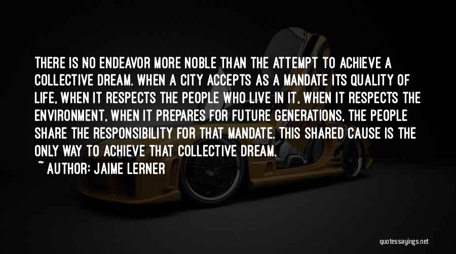 Jaime Lerner Quotes: There Is No Endeavor More Noble Than The Attempt To Achieve A Collective Dream. When A City Accepts As A